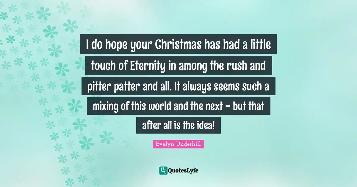 I do hope your Christmas has had a little touch of Eternity in among the rush and pitter patter and all. It always seems such a mixing of this world and the next - but that after all is the idea!