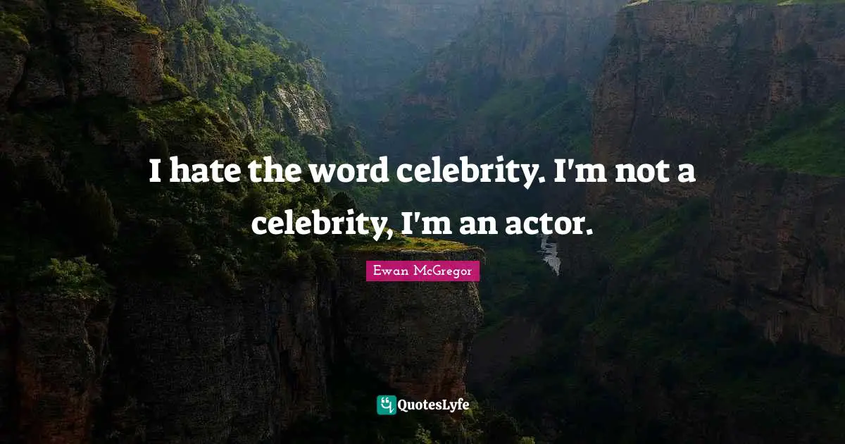 Ewan McGregor Quotes: "I hate the word celebrity. I'm not a celebrity, I'm an actor."
