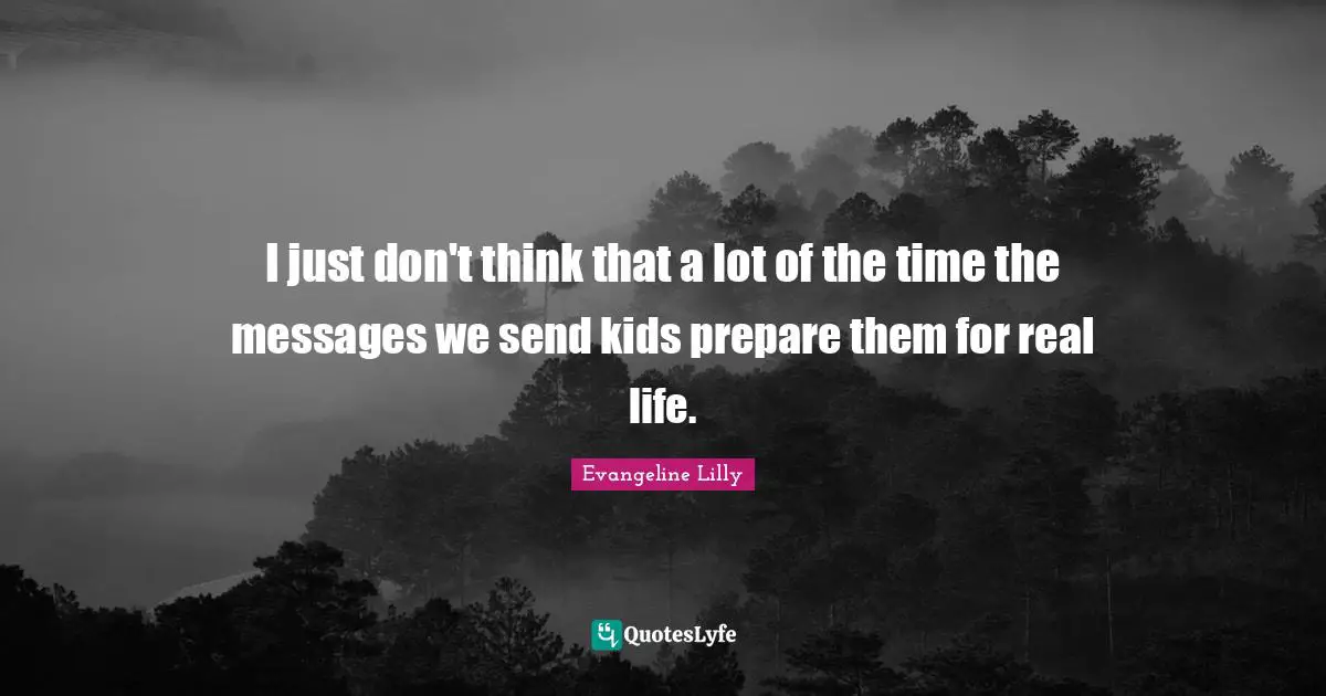 I just don't think that a lot of the time the messages we send kids prepare them for real life.