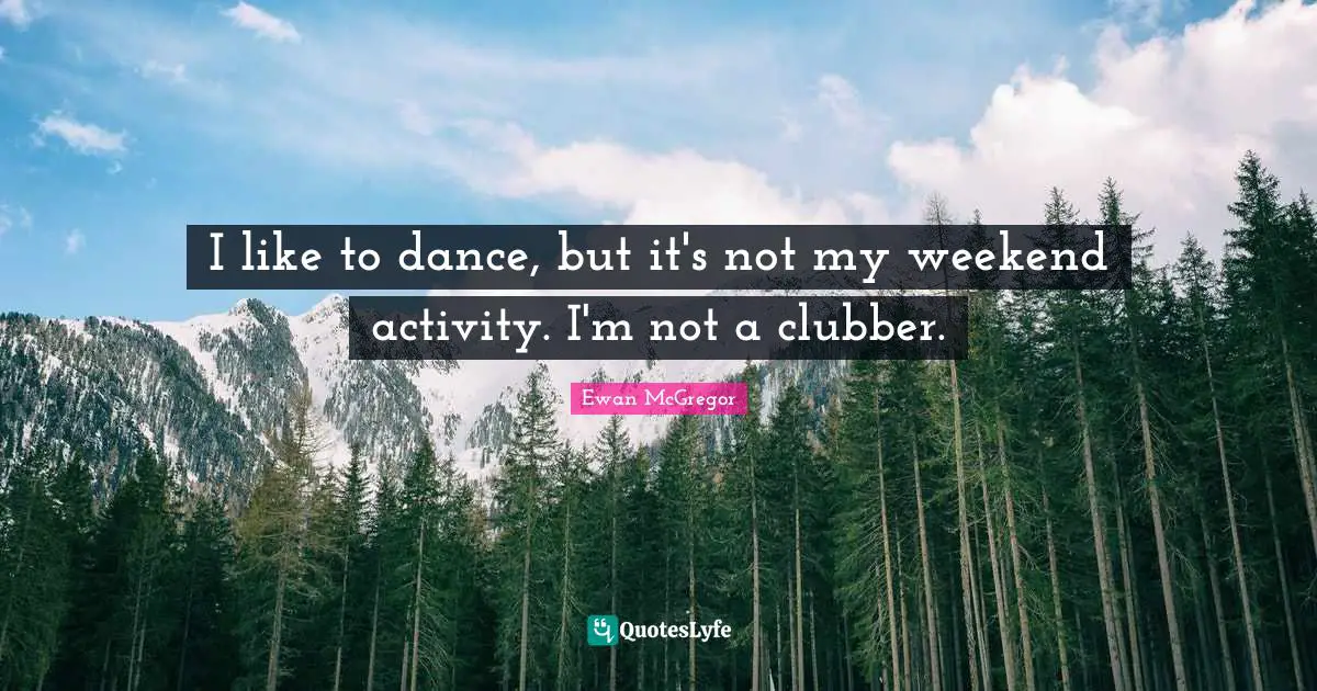 Ewan McGregor Quotes: "I like to dance, but it's not my weekend activity. I'm not a clubber."