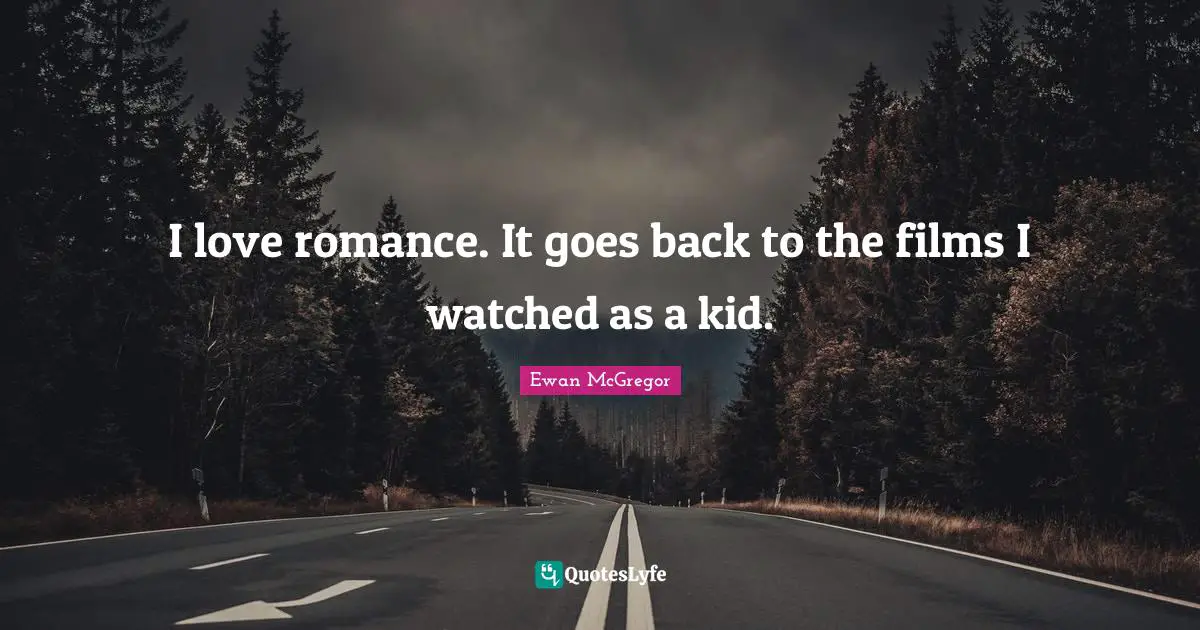 Ewan McGregor Quotes: "I love romance. It goes back to the films I watched as a kid."