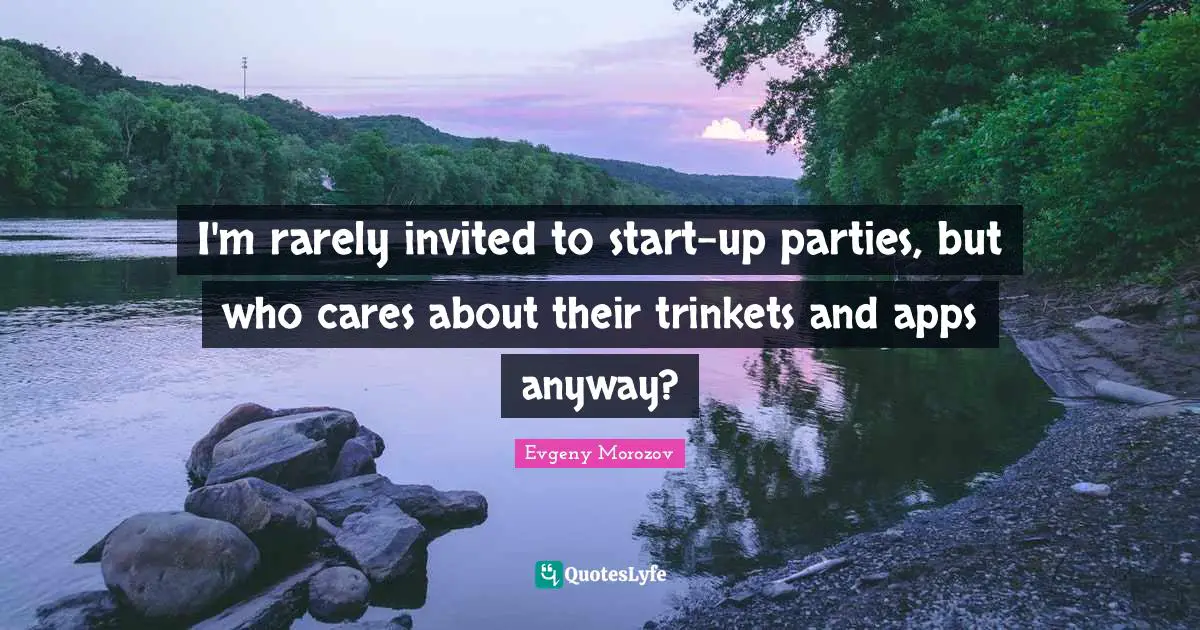 I'm rarely invited to start-up parties, but who cares about their trinkets and apps anyway?