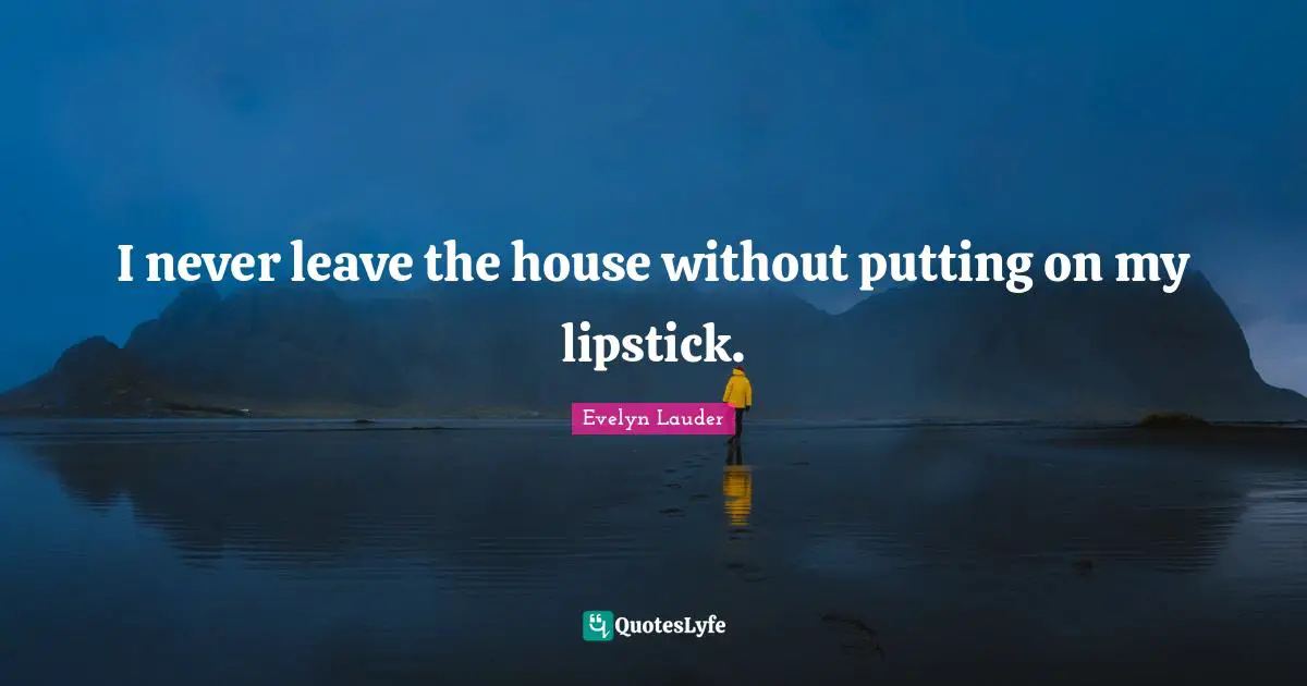 I never leave the house without putting on my lipstick.