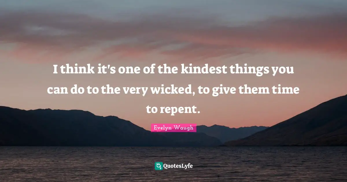 I think it's one of the kindest things you can do to the very wicked, to give them time to repent.