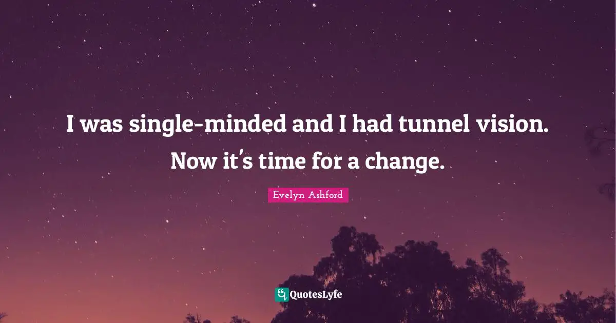 I was single-minded and I had tunnel vision. Now it's time for a change.