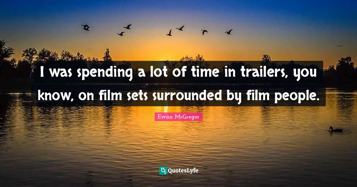 Trailers Quotes: "I was spending a lot of time in trailers, you know, on film sets surrounded by film people."