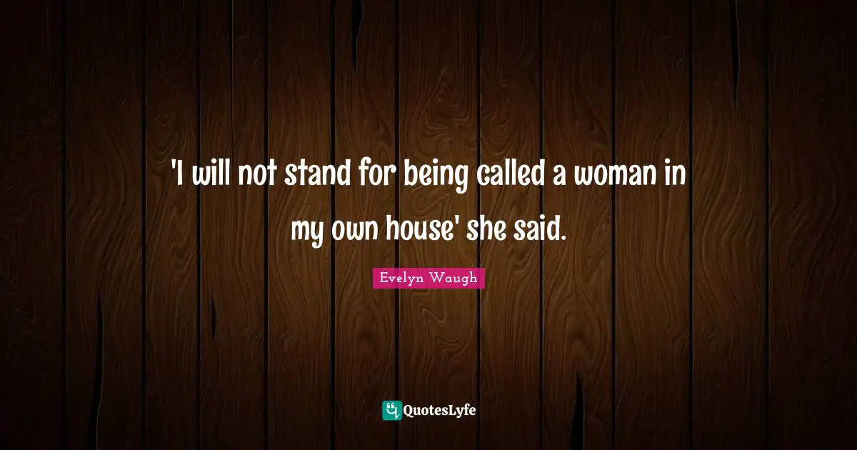 'I will not stand for being called a woman in my own house' she said.