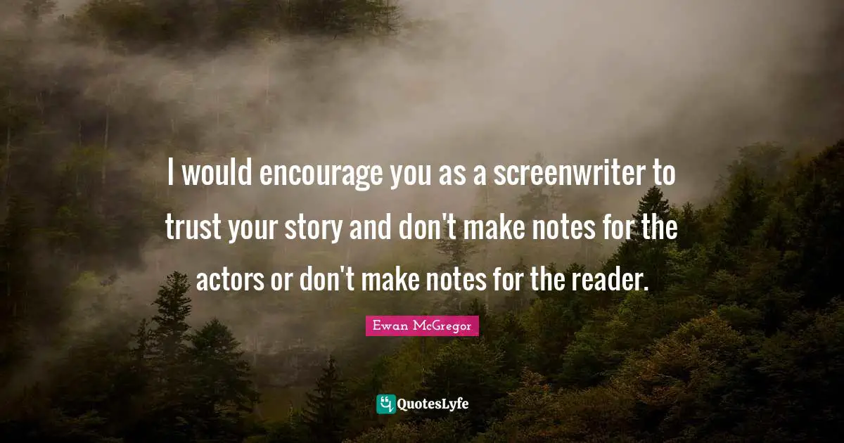 I would encourage you as a screenwriter to trust your story and don't make notes for the actors or don't make notes for the reader.