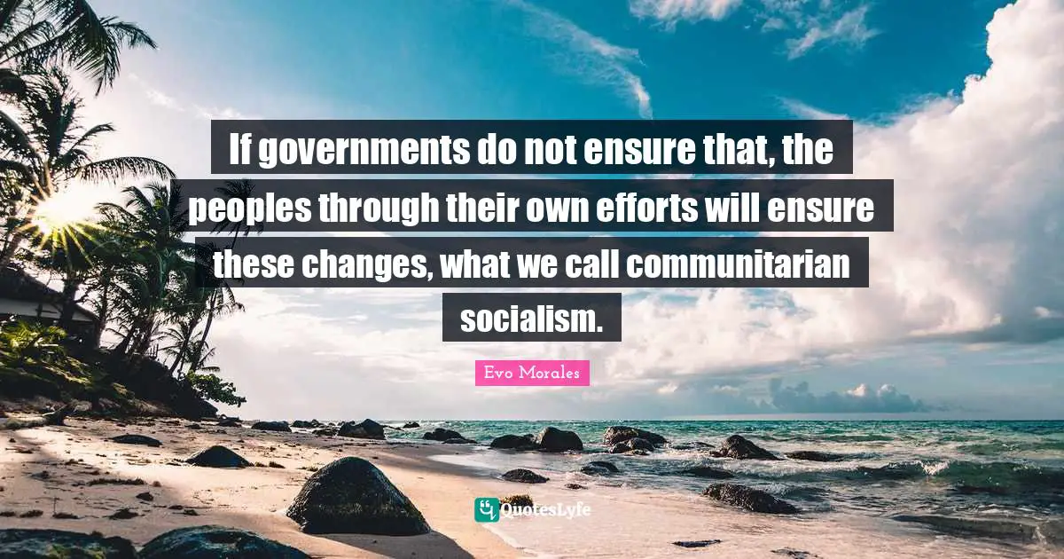 If governments do not ensure that, the peoples through their own efforts will ensure these changes, what we call communitarian socialism.