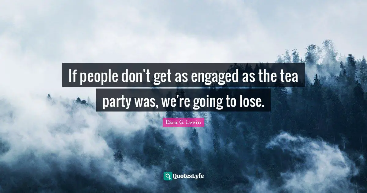 If people don't get as engaged as the tea party was, we're going to lose.