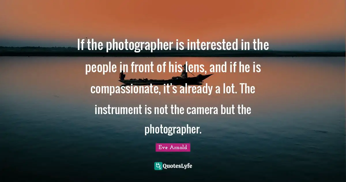 If the photographer is interested in the people in front of his lens, and if he is compassionate, it's already a lot. The instrument is not the camera but the photographer.