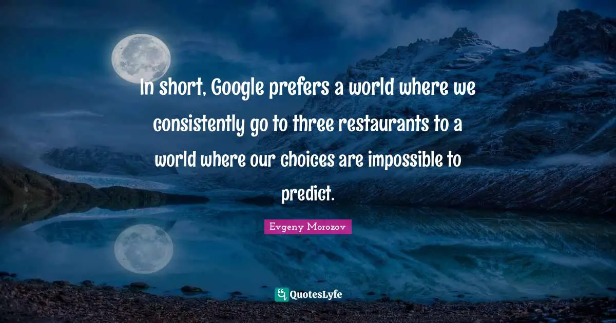 In short, Google prefers a world where we consistently go to three restaurants to a world where our choices are impossible to predict.