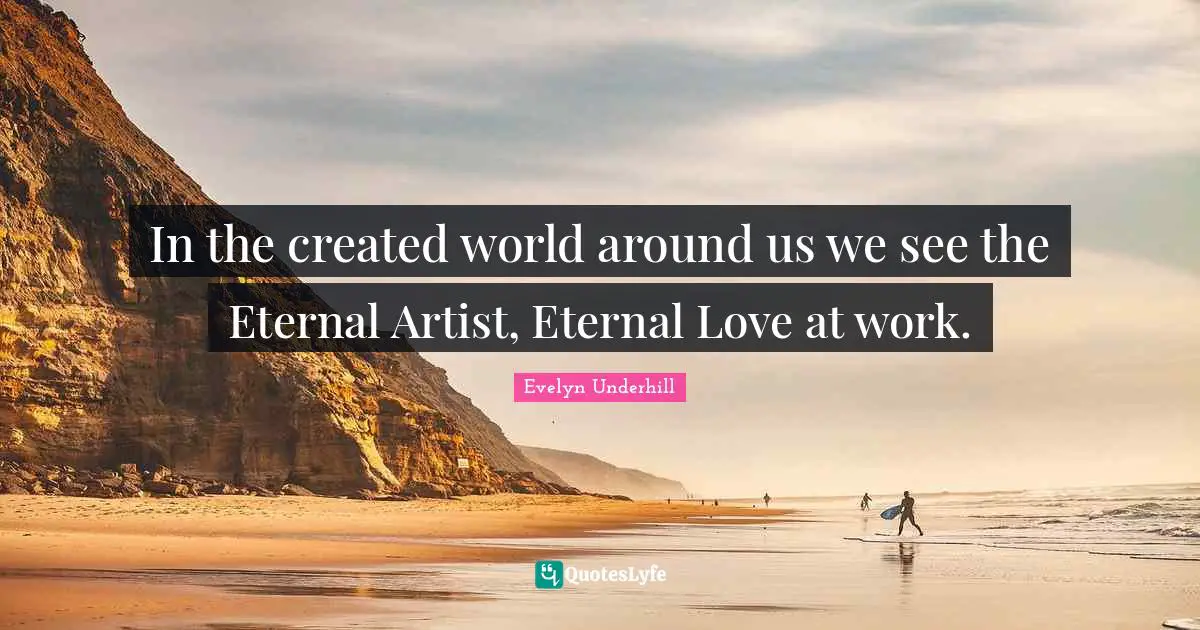In the created world around us we see the Eternal Artist, Eternal Love at work.