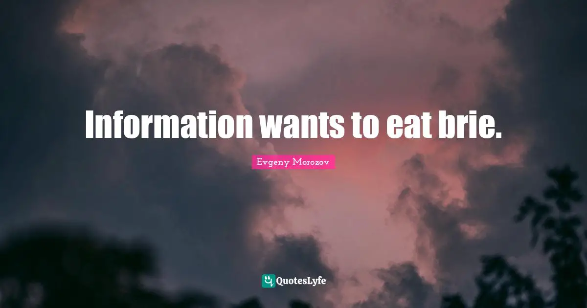 Information wants to eat brie.