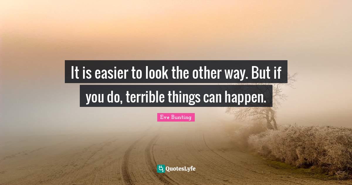It is easier to look the other way. But if you do, terrible things can ...