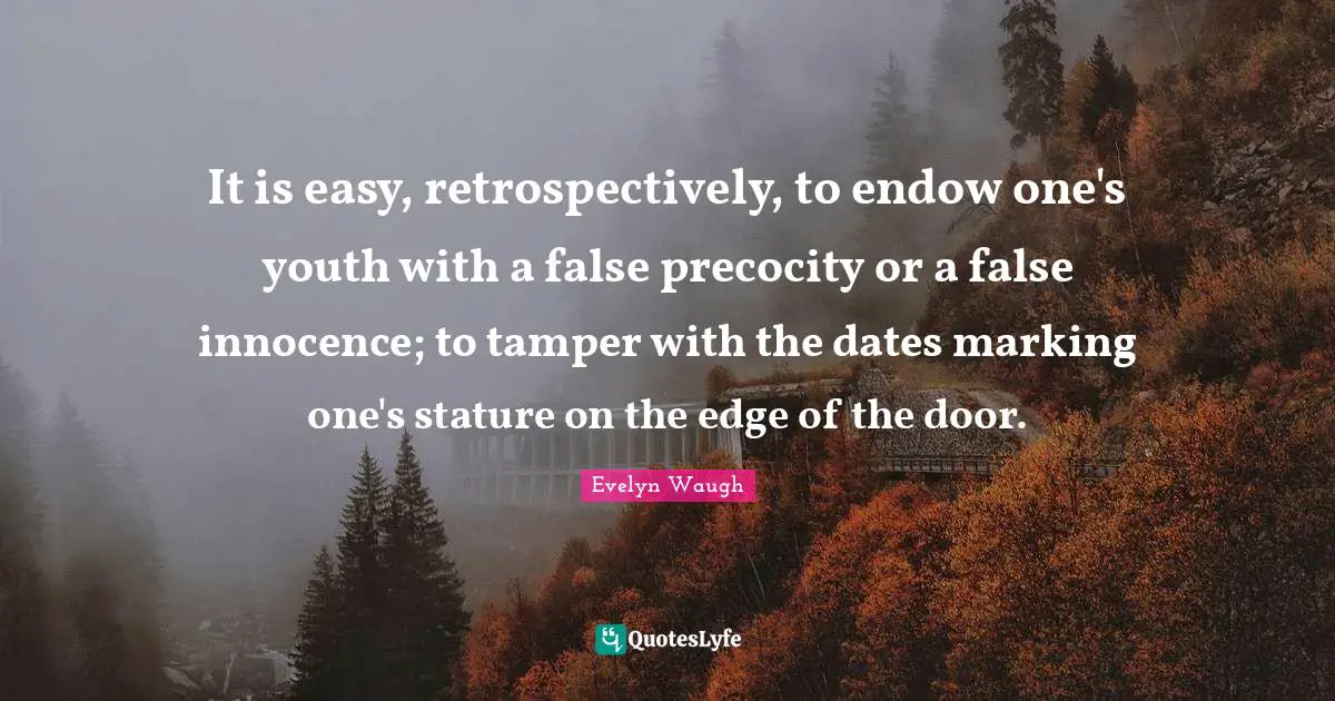 It is easy, retrospectively, to endow one's youth with a false precocity or a false innocence; to tamper with the dates marking one's stature on the edge of the door.