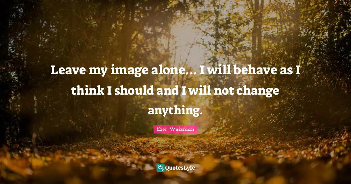 Leave my image alone... I will behave as I think I should and I will not change anything.