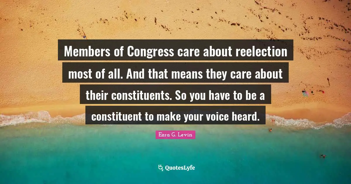 Members of Congress care about reelection most of all. And that means they care about their constituents. So you have to be a constituent to make your voice heard.