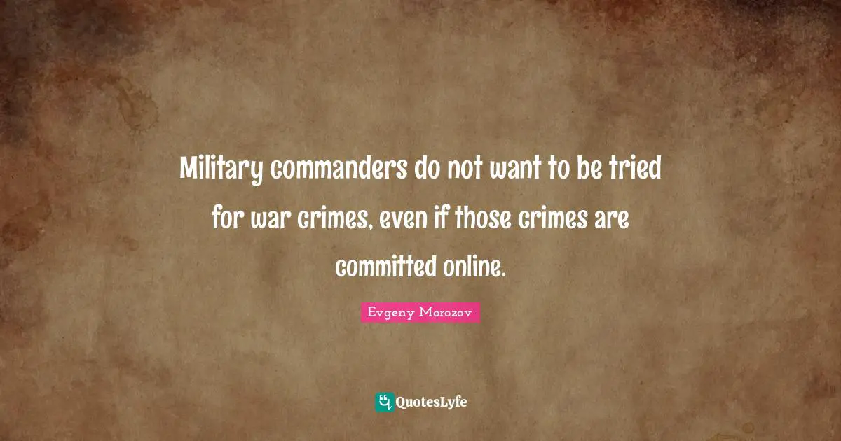 Military commanders do not want to be tried for war crimes, even if those crimes are committed online.