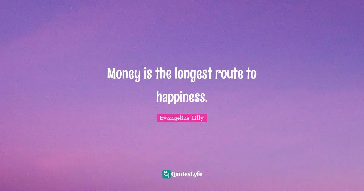 Money is the longest route to happiness.