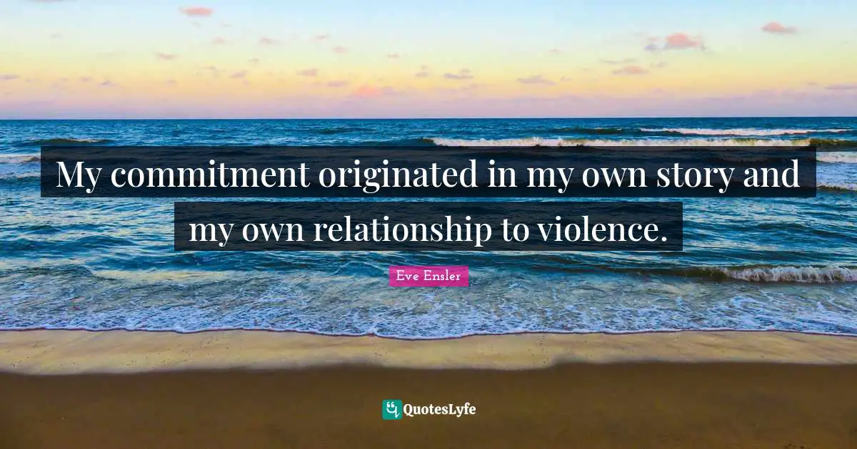 My commitment originated in my own story and my own relationship to violence.