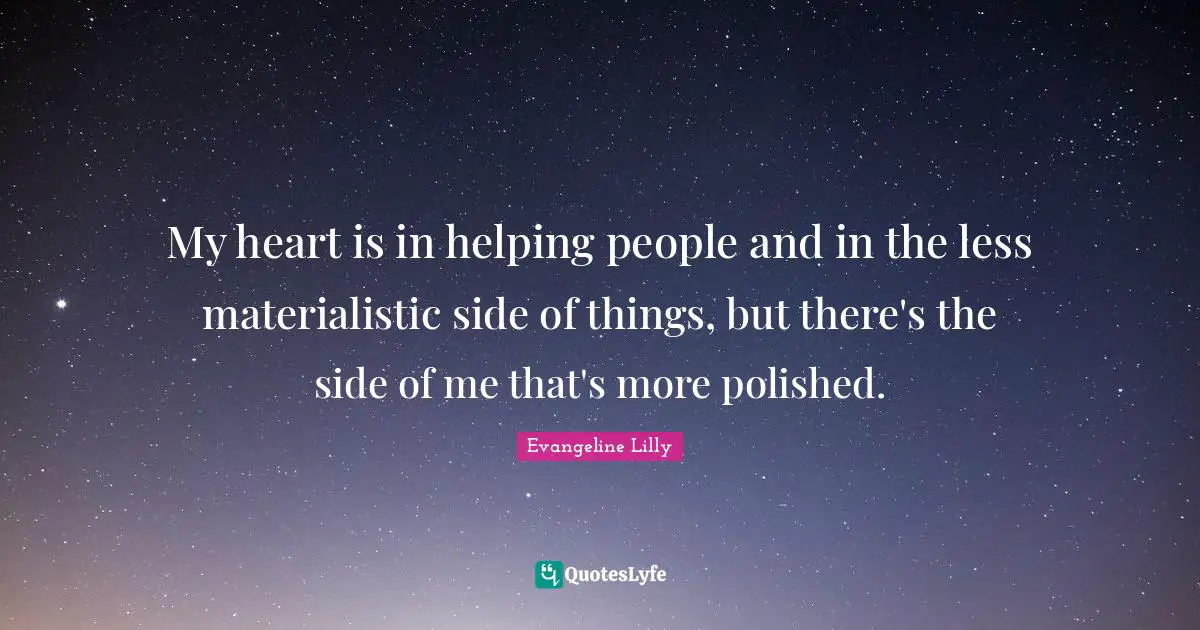 My heart is in helping people and in the less materialistic side of things, but there's the side of me that's more polished.