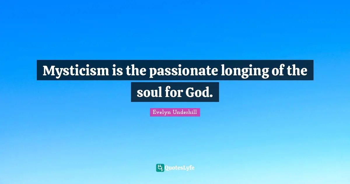 Mysticism is the passionate longing of the soul for God.