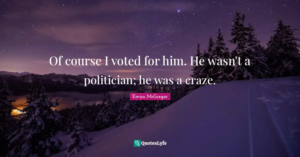 Ewan McGregor Quotes: "Of course I voted for him. He wasn't a politician; he was a craze."