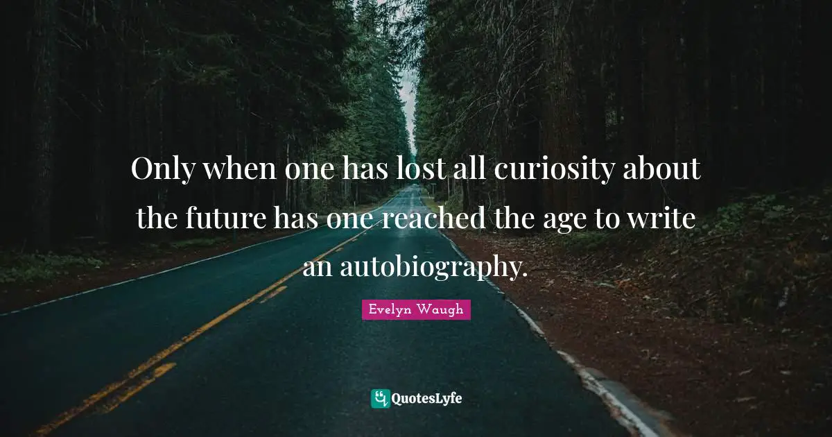 Only when one has lost all curiosity about the future has one reached the age to write an autobiography.