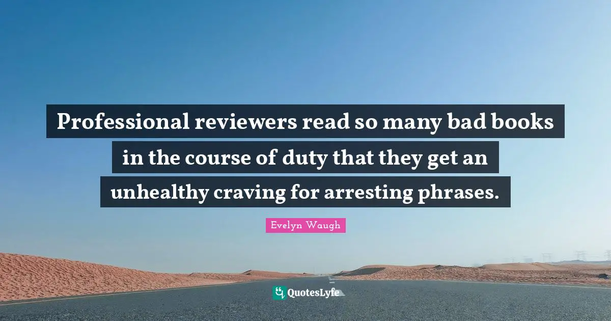 Professional reviewers read so many bad books in the course of duty that they get an unhealthy craving for arresting phrases.