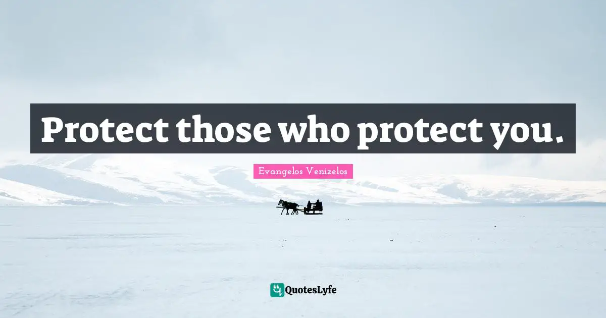 Protect those who protect you.