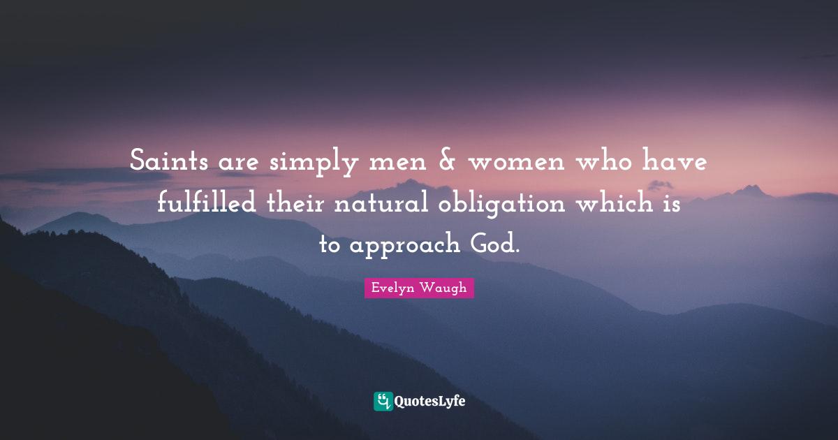 Saints are simply men & women who have fulfilled their natural obligation which is to approach God.