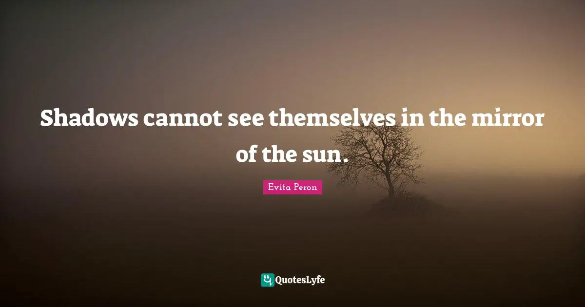 Sun Quotes: "Shadows cannot see themselves in the mirror of the sun."