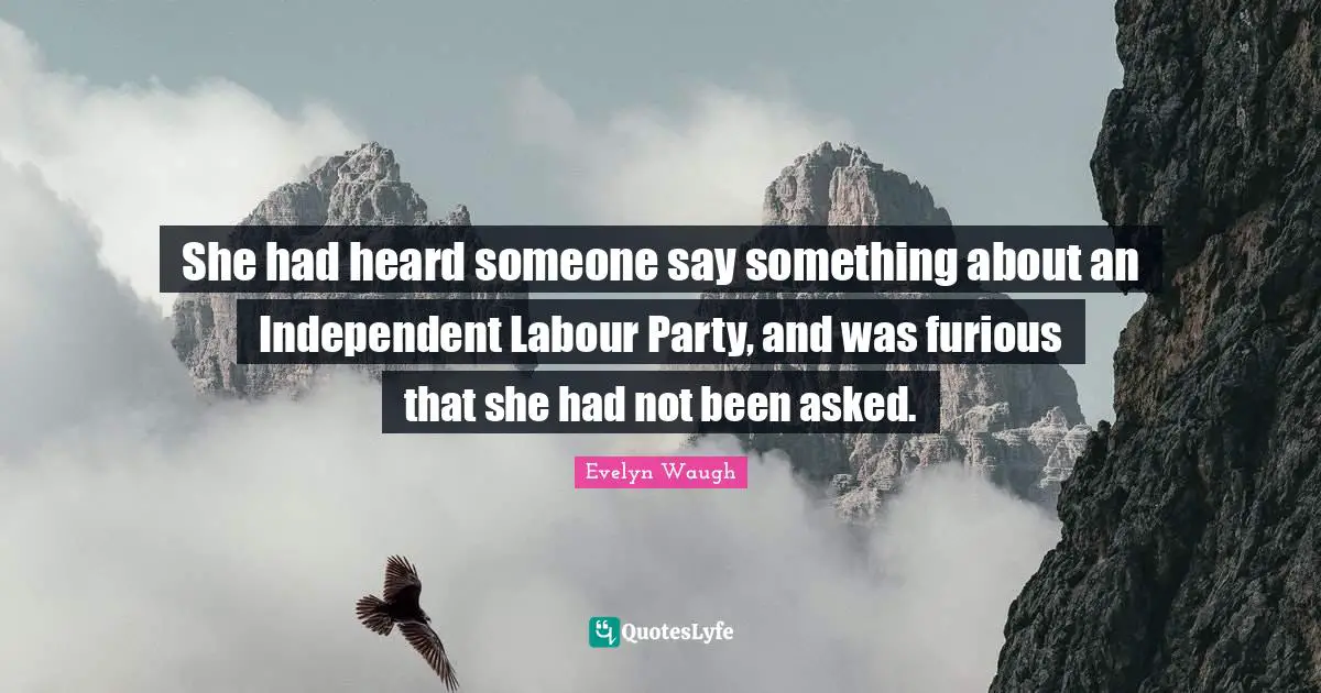 She had heard someone say something about an Independent Labour Party, and was furious that she had not been asked.
