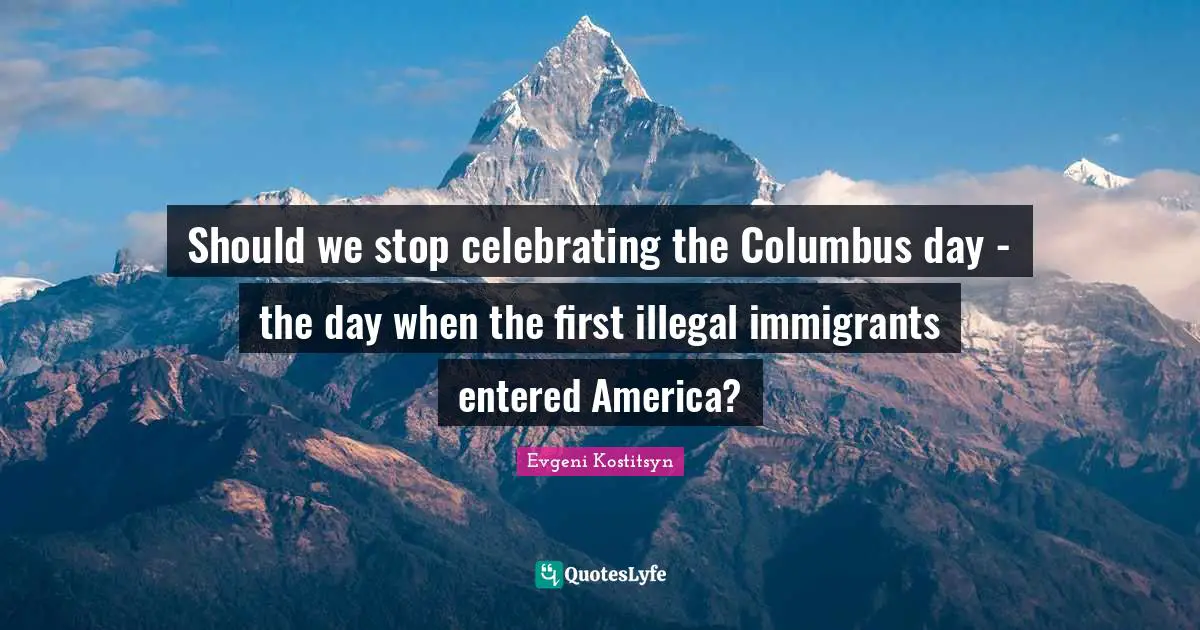 Should we stop celebrating the Columbus day - the day when the first illegal immigrants entered America?