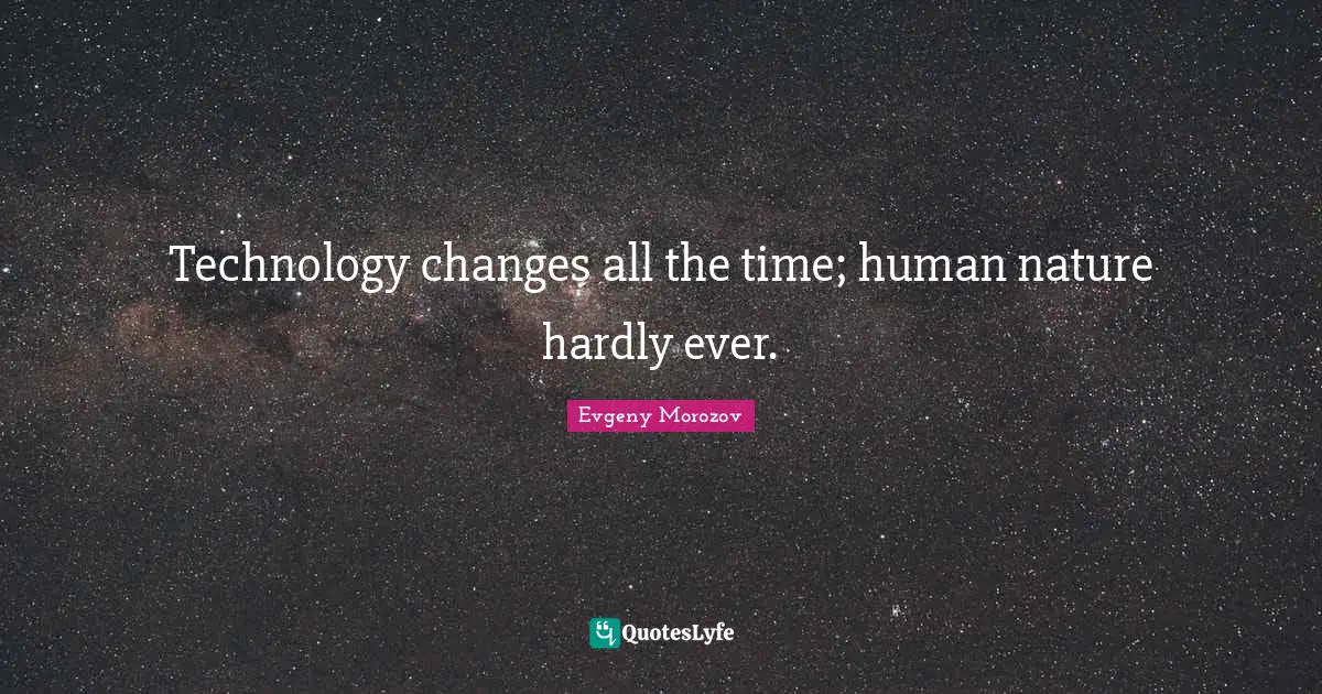 Technology changes all the time; human nature hardly ever.