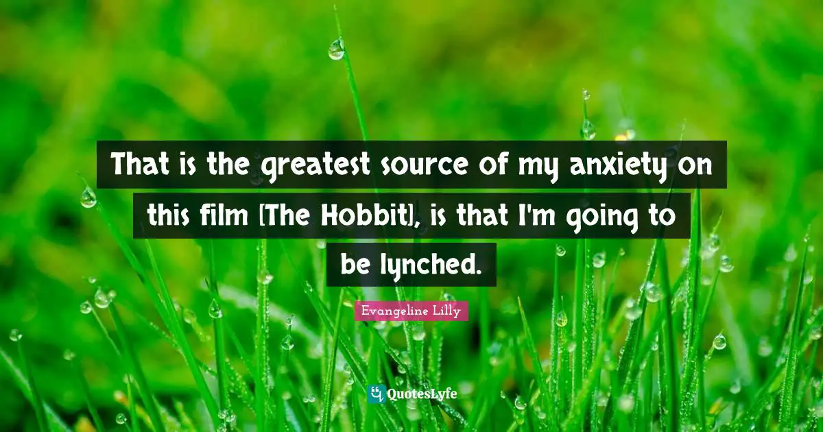 That is the greatest source of my anxiety on this film [The Hobbit], is that I'm going to be lynched.