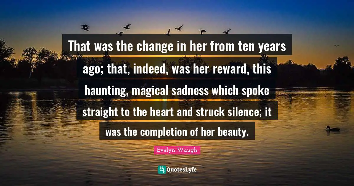 That was the change in her from ten years ago; that, indeed, was her reward, this haunting, magical sadness which spoke straight to the heart and struck silence; it was the completion of her beauty.