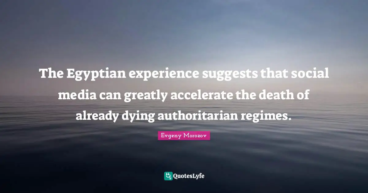 Egyptian Quotes: "The Egyptian experience suggests that social media can greatly accelerate the death of already dying authoritarian regimes."