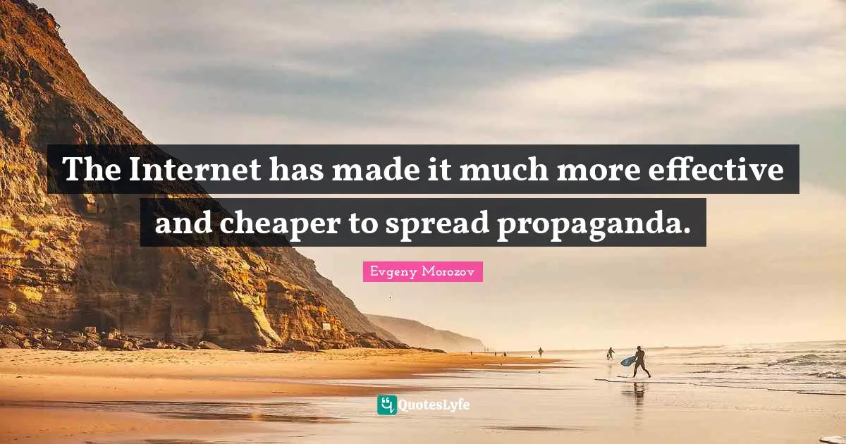 The Internet has made it much more effective and cheaper to spread propaganda.