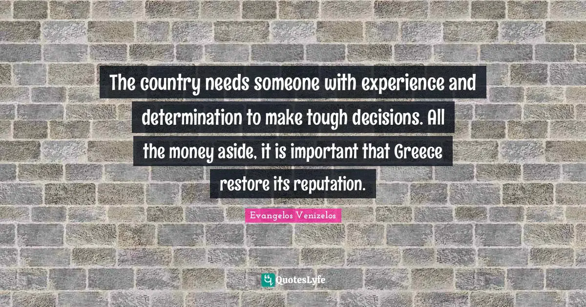 The country needs someone with experience and determination to make tough decisions. All the money aside, it is important that Greece restore its reputation.