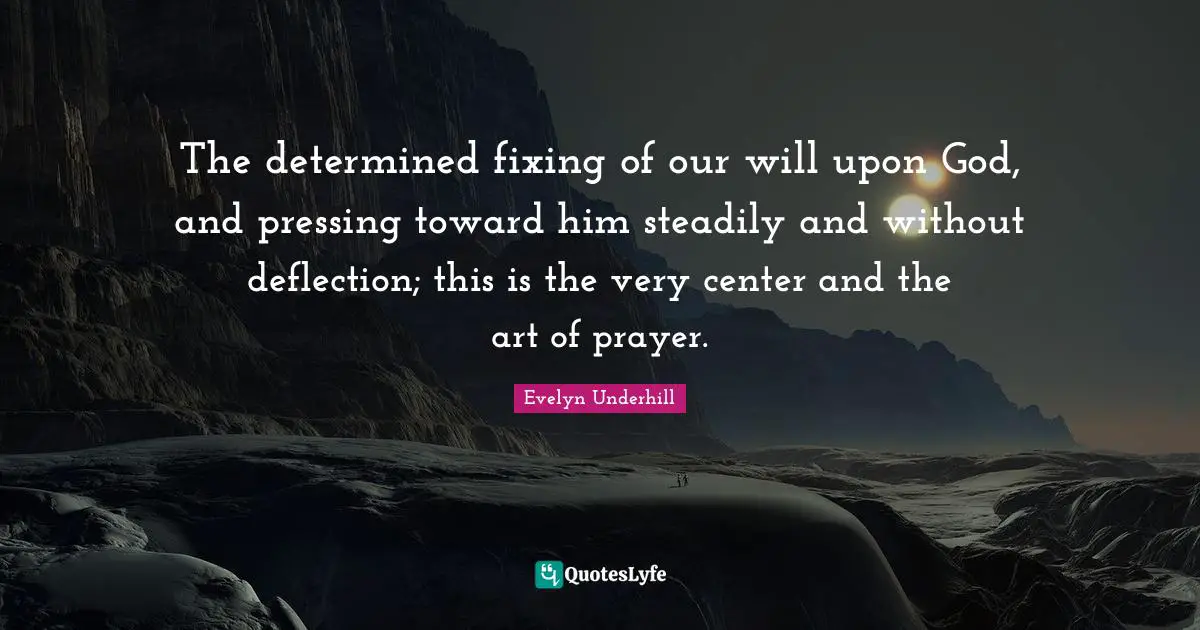 The determined fixing of our will upon God, and pressing toward him steadily and without deflection; this is the very center and the art of prayer.