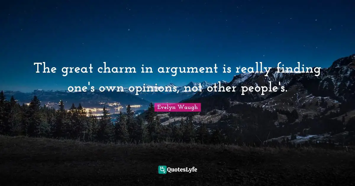 The great charm in argument is really finding one's own opinions, not other people's.