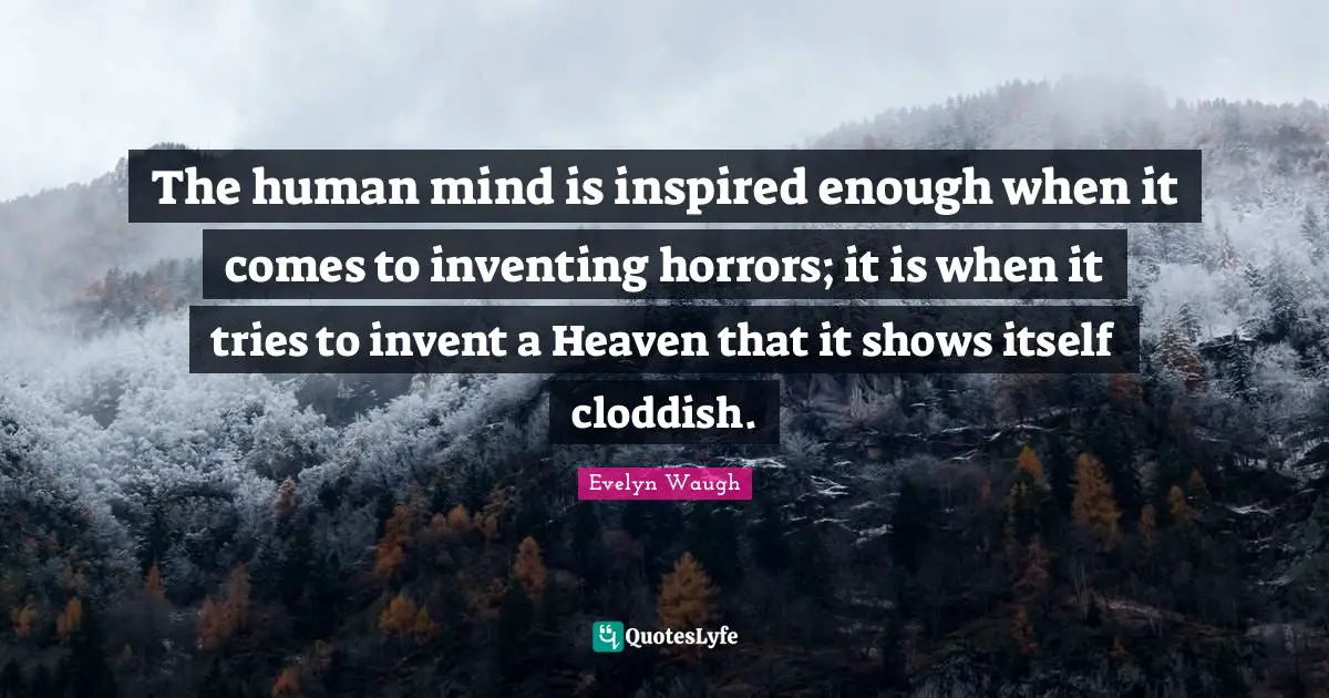 The human mind is inspired enough when it comes to inventing horrors; it is when it tries to invent a Heaven that it shows itself cloddish.