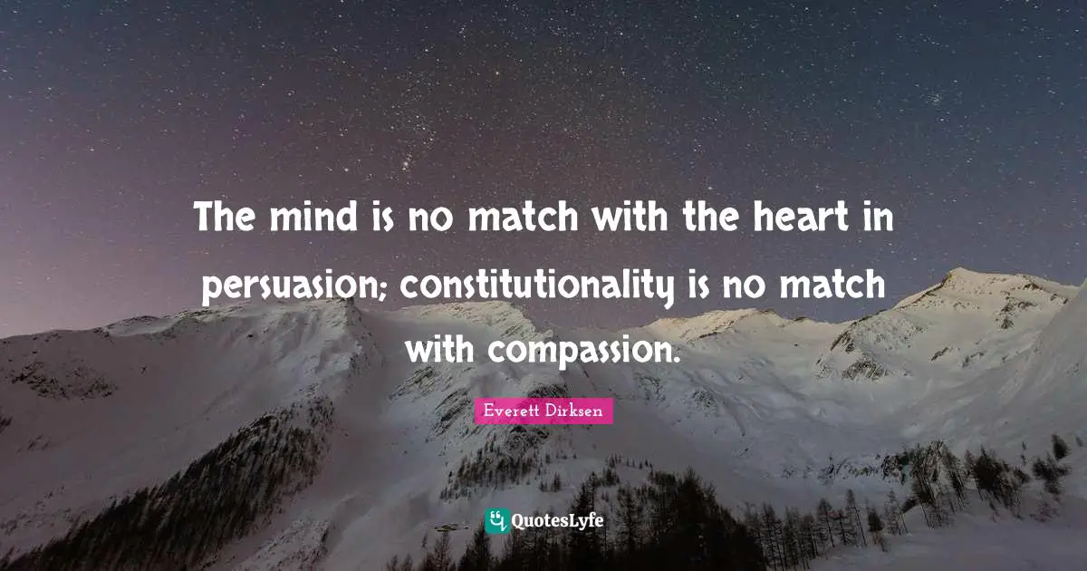 The mind is no match with the heart in persuasion; constitutionality is no match with compassion.