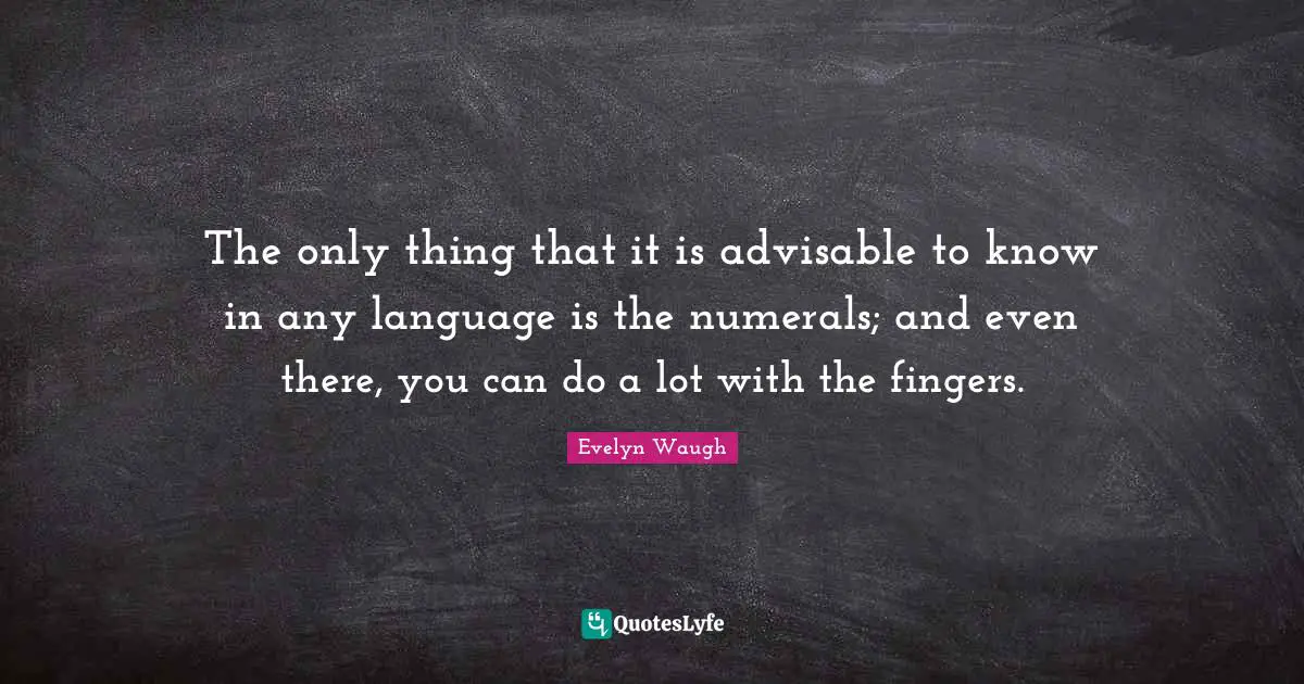 The only thing that it is advisable to know in any language is the numerals; and even there, you can do a lot with the fingers.