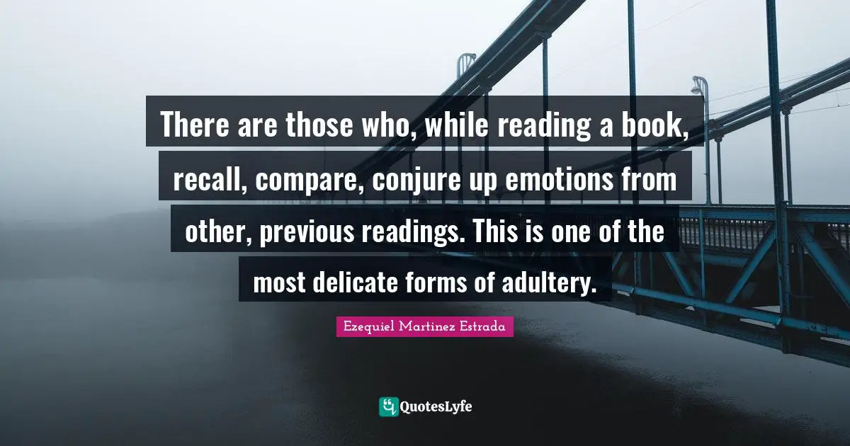 Adultery Quotes: "There are those who, while reading a book, recall, compare, conjure up emotions from other, previous readings. This is one of the most delicate forms of adultery."