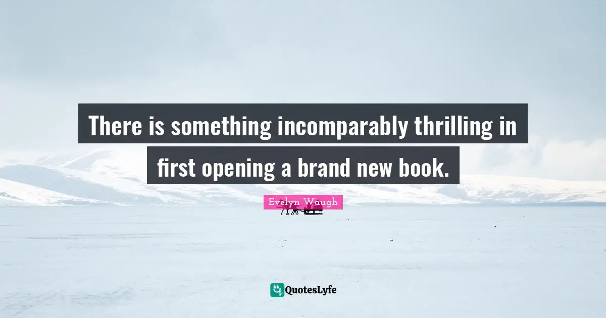 There is something incomparably thrilling in first opening a brand new book.