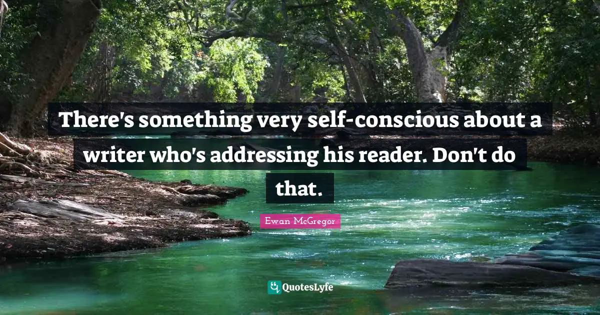 Self Conscious Quotes: "There's something very self-conscious about a writer who's addressing his reader. Don't do that."
