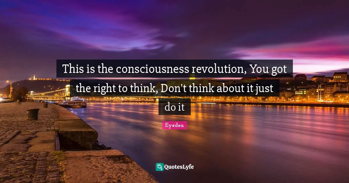 Just Do It Quotes: "This is the consciousness revolution, You got the right to think, Don't think about it just do it"